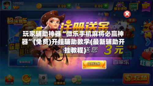 玩家辅助神器“微乐手机麻将必赢神器”(免费)开挂辅助教学(最新辅助开挂教程)-第1张图片