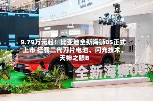 9.79万元起！比亚迪全新海狮05正式上市 搭载二代刀片电池、闪充技术、天神之眼B-第2张图片