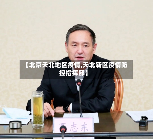 【北京天北地区疫情,天北新区疫情防控指挥部】-第2张图片