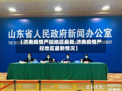 【济南疫情严控地区最新,济南疫情严控地区最新情况】-第2张图片