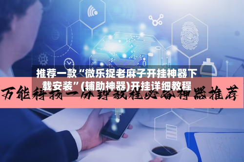 推荐一款“微乐捉老麻子开挂神器下载安装	”(辅助神器)开挂详细教程-第1张图片