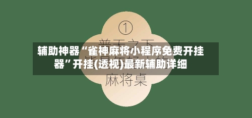 辅助神器“雀神麻将小程序免费开挂器”开挂(透视)最新辅助详细-第3张图片