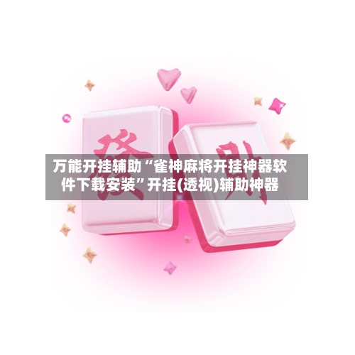 万能开挂辅助“雀神麻将开挂神器软件下载安装”开挂(透视)辅助神器-第1张图片