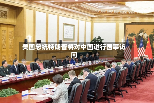 美国总统特朗普将对中国进行国事访问-第1张图片