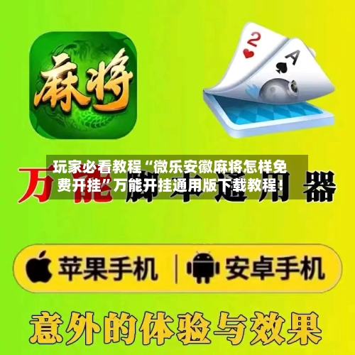 玩家必看教程“微乐安徽麻将怎样免费开挂”万能开挂通用版下载教程！-第3张图片