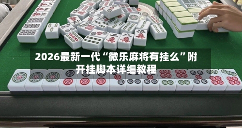 2026最新一代“微乐麻将有挂么”附开挂脚本详细教程-第2张图片