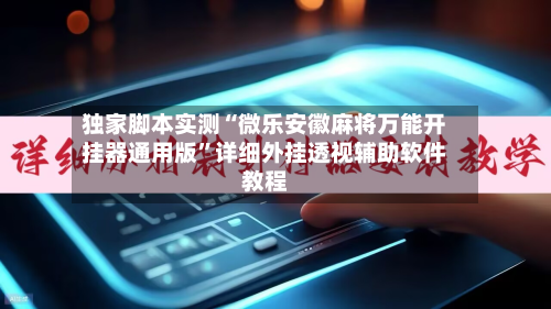 独家脚本实测“微乐安徽麻将万能开挂器通用版”详细外挂透视辅助软件教程-第1张图片