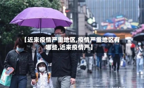 【近来疫情严重地区,疫情严重地区有哪些,近来疫情严】-第1张图片