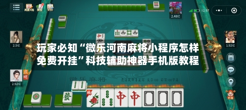 玩家必知“微乐河南麻将小程序怎样免费开挂”科技辅助神器手机版教程-第1张图片