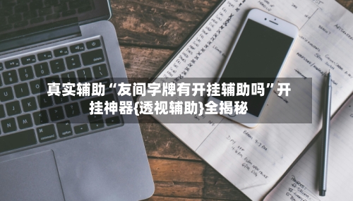 真实辅助“友间字牌有开挂辅助吗”开挂神器{透视辅助}全揭秘-第3张图片