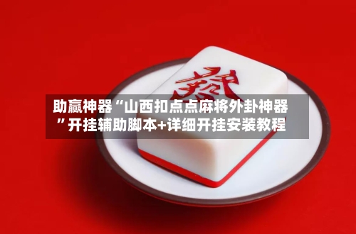 助赢神器“山西扣点点麻将外卦神器	”开挂辅助脚本+详细开挂安装教程-第2张图片