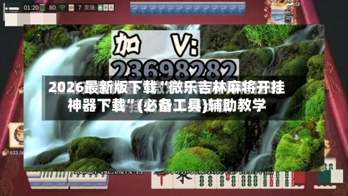 2026最新版下载“微乐吉林麻将开挂神器下载	”(必备工具)辅助教学-第1张图片
