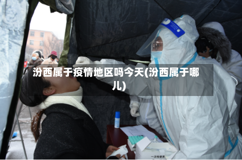 汾西属于疫情地区吗今天(汾西属于哪儿)-第2张图片