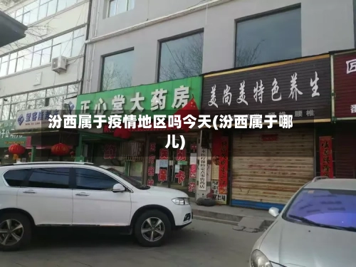汾西属于疫情地区吗今天(汾西属于哪儿)-第1张图片