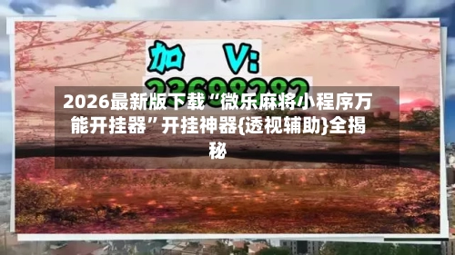 2026最新版下载“微乐麻将小程序万能开挂器	”开挂神器{透视辅助}全揭秘-第2张图片