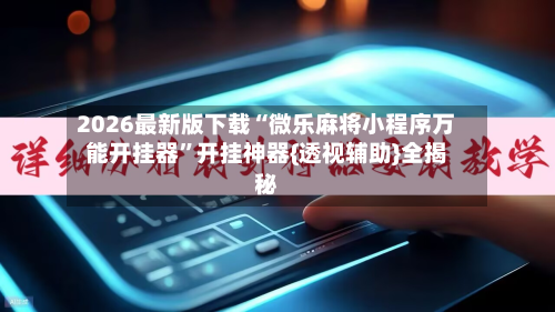 2026最新版下载“微乐麻将小程序万能开挂器”开挂神器{透视辅助}全揭秘-第3张图片