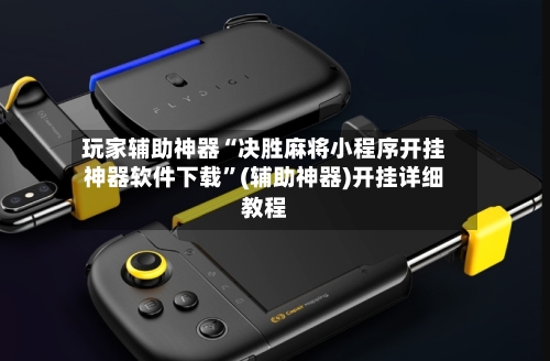 玩家辅助神器“决胜麻将小程序开挂神器软件下载”(辅助神器)开挂详细教程-第3张图片