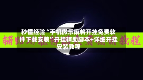 秒懂经验“手机微乐麻将开挂免费软件下载安装”开挂辅助脚本+详细开挂安装教程-第1张图片