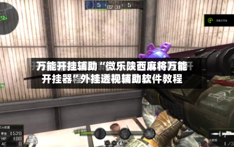 万能开挂辅助“微乐陕西麻将万能开挂器	”外挂透视辅助软件教程-第1张图片