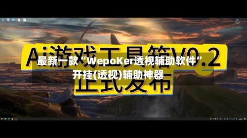 最新一款“WepoKer透视辅助软件”开挂(透视)辅助神器-第3张图片