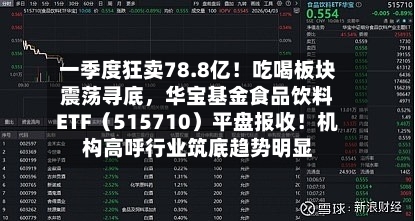 一季度狂卖78.8亿！吃喝板块震荡寻底，华宝基金食品饮料ETF（515710）平盘报收！机构高呼行业筑底趋势明显-第1张图片