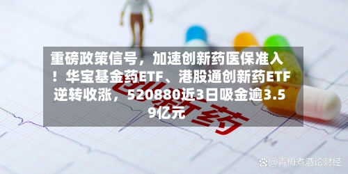 重磅政策信号，加速创新药医保准入！华宝基金药ETF、港股通创新药ETF逆转收涨	，520880近3日吸金逾3.59亿元-第2张图片