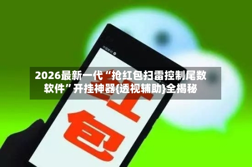 2026最新一代“抢红包扫雷控制尾数软件	”开挂神器{透视辅助}全揭秘-第1张图片