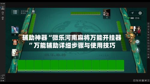 辅助神器“微乐河南麻将万能开挂器”万能辅助详细步骤与使用技巧-第3张图片
