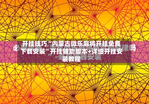 开挂技巧“内蒙古微乐麻将开挂免费下载安装	”开挂辅助脚本+详细开挂安装教程-第3张图片
