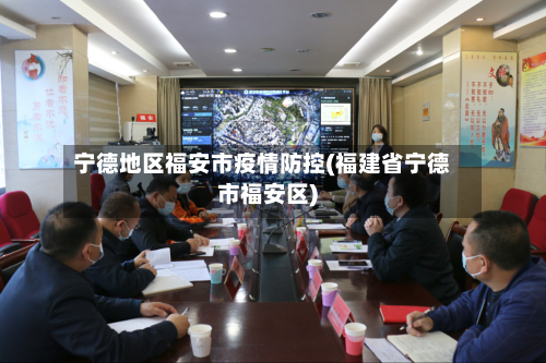 宁德地区福安市疫情防控(福建省宁德市福安区)-第1张图片