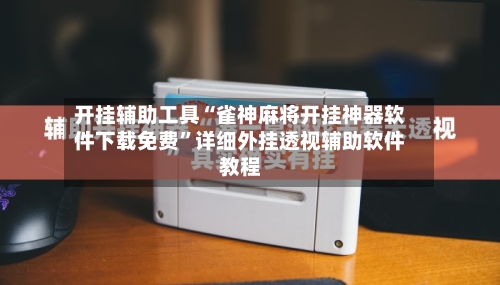 开挂辅助工具“雀神麻将开挂神器软件下载免费”详细外挂透视辅助软件教程-第1张图片