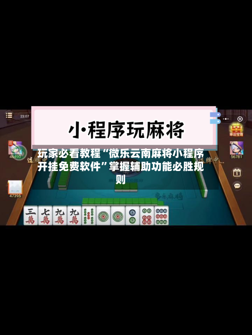 玩家必看教程“微乐云南麻将小程序开挂免费软件	”掌握辅助功能必胜规则-第1张图片