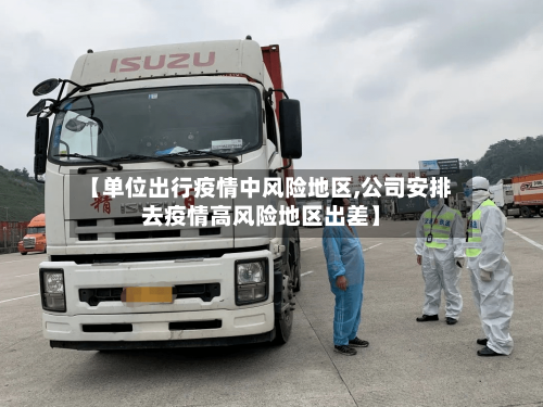 【单位出行疫情中风险地区,公司安排去疫情高风险地区出差】-第3张图片