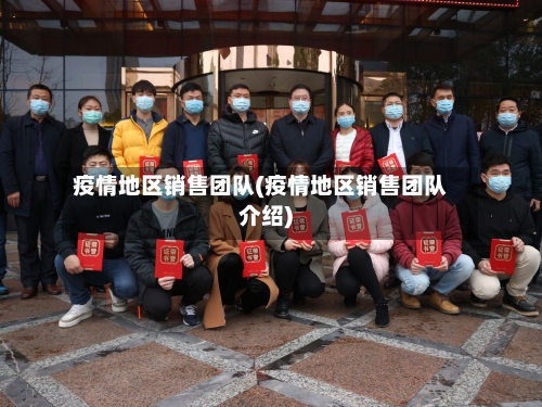 疫情地区销售团队(疫情地区销售团队介绍)-第2张图片