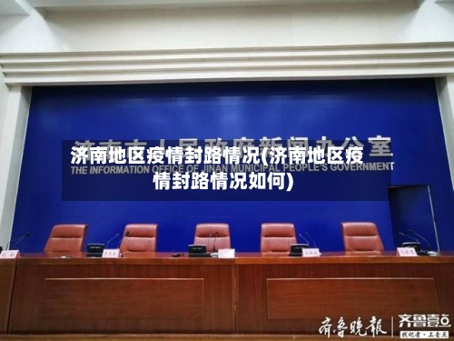 济南地区疫情封路情况(济南地区疫情封路情况如何)-第2张图片
