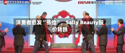 消费者愈发“节俭	”，Sally Beauty股价转跌-第1张图片