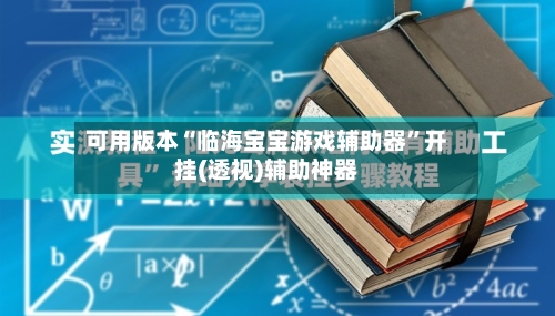 可用版本“临海宝宝游戏辅助器”开挂(透视)辅助神器-第2张图片
