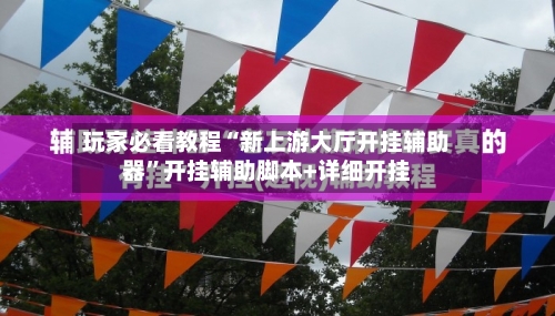玩家必看教程“新上游大厅开挂辅助器	”开挂辅助脚本+详细开挂-第1张图片
