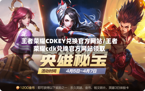 王者荣耀CDKEY兑换官方网站/王者荣耀cdk兑换官方网站领取-第3张图片