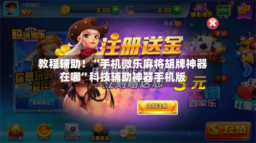 教程辅助！“手机微乐麻将胡牌神器在哪	”科技辅助神器手机版-第1张图片