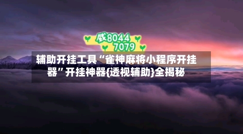 辅助开挂工具“雀神麻将小程序开挂器	”开挂神器{透视辅助}全揭秘-第1张图片