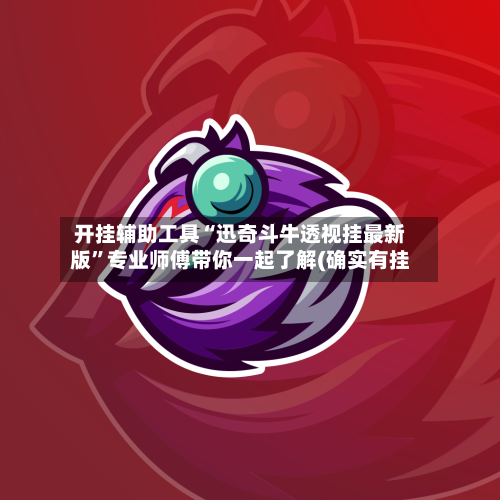 开挂辅助工具“迅奇斗牛透视挂最新版	”专业师傅带你一起了解(确实有挂-第3张图片