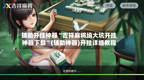 辅助开挂神器“吉祥麻将填大坑开挂神器下载	”(辅助神器)开挂详细教程-第1张图片
