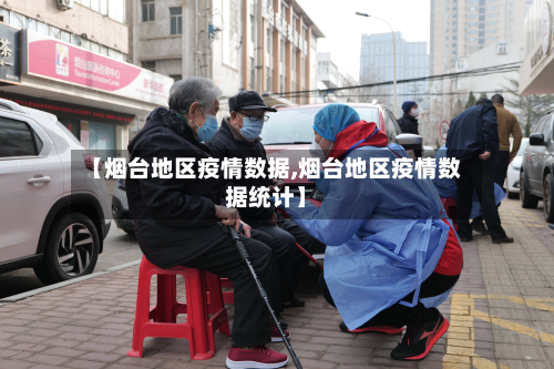 【烟台地区疫情数据,烟台地区疫情数据统计】-第2张图片