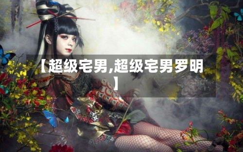 【超级宅男,超级宅男罗明】-第1张图片