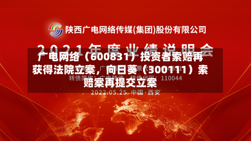 广电网络（600831）投资者索赔再获得法院立案	，向日葵（300111）索赔案再提交立案-第2张图片