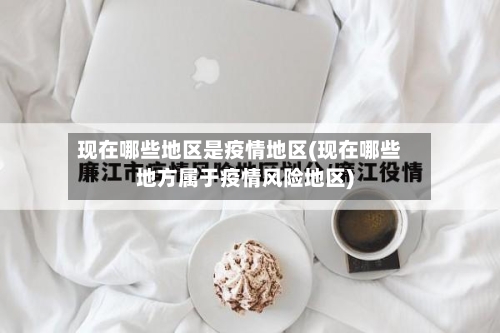 现在哪些地区是疫情地区(现在哪些地方属于疫情风险地区)-第2张图片