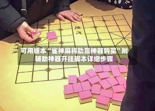 可用版本“雀神麻将助赢神器购买	”附辅助神器开挂脚本详细步骤-第1张图片