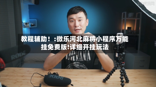 教程辅助！:微乐河北麻将小程序万能挂免费版!详细开挂玩法-第1张图片
