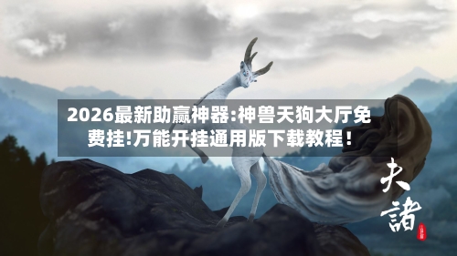 2026最新助赢神器:神兽天狗大厅免费挂!万能开挂通用版下载教程!-第2张图片